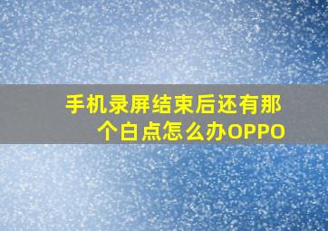 手机录屏结束后还有那个白点怎么办OPPO