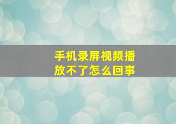 手机录屏视频播放不了怎么回事