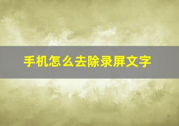 手机怎么去除录屏文字