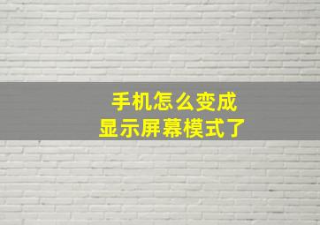 手机怎么变成显示屏幕模式了