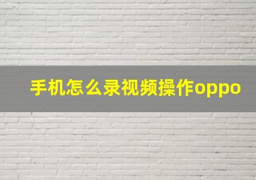 手机怎么录视频操作oppo