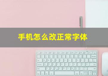 手机怎么改正常字体