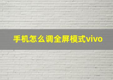 手机怎么调全屏模式vivo