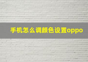 手机怎么调颜色设置oppo