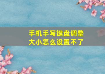 手机手写键盘调整大小怎么设置不了