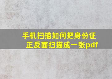 手机扫描如何把身份证正反面扫描成一张pdf