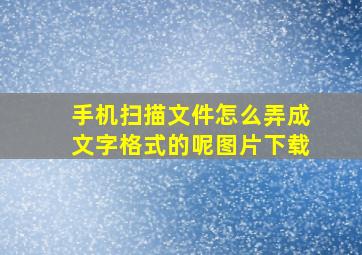 手机扫描文件怎么弄成文字格式的呢图片下载