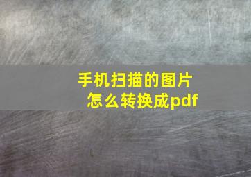 手机扫描的图片怎么转换成pdf