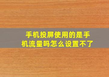 手机投屏使用的是手机流量吗怎么设置不了