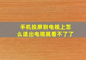 手机投屏到电视上怎么退出电视就看不了了