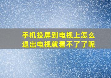 手机投屏到电视上怎么退出电视就看不了了呢