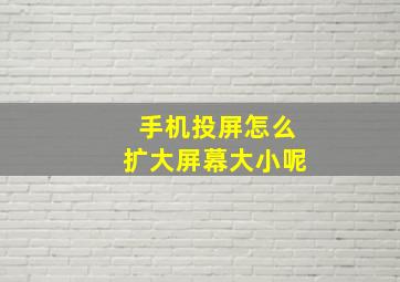 手机投屏怎么扩大屏幕大小呢