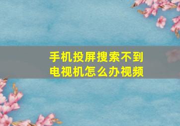 手机投屏搜索不到电视机怎么办视频