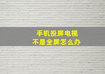 手机投屏电视不是全屏怎么办