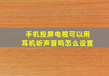 手机投屏电视可以用耳机听声音吗怎么设置