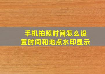 手机拍照时间怎么设置时间和地点水印显示