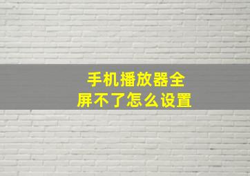 手机播放器全屏不了怎么设置