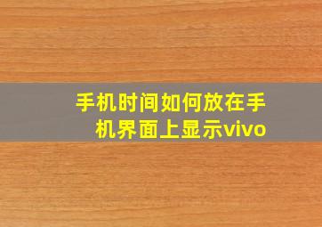 手机时间如何放在手机界面上显示vivo