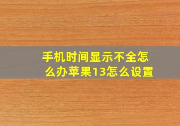 手机时间显示不全怎么办苹果13怎么设置