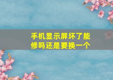 手机显示屏坏了能修吗还是要换一个