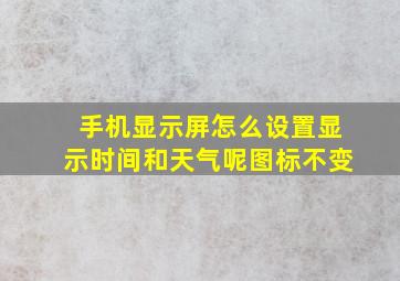 手机显示屏怎么设置显示时间和天气呢图标不变