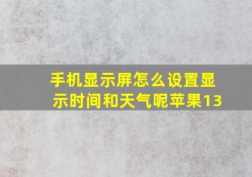 手机显示屏怎么设置显示时间和天气呢苹果13