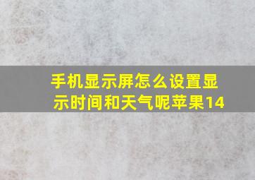 手机显示屏怎么设置显示时间和天气呢苹果14