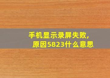 手机显示录屏失败,原因5823什么意思