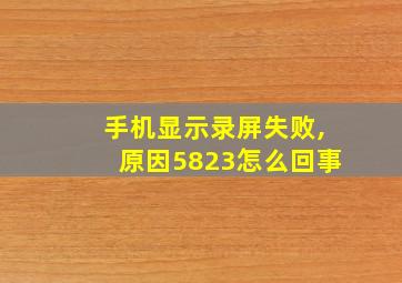 手机显示录屏失败,原因5823怎么回事