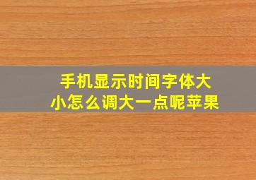 手机显示时间字体大小怎么调大一点呢苹果