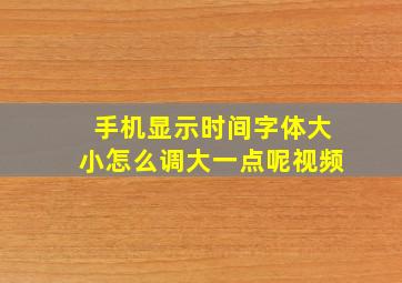 手机显示时间字体大小怎么调大一点呢视频