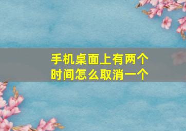 手机桌面上有两个时间怎么取消一个