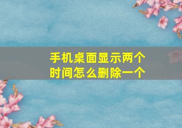 手机桌面显示两个时间怎么删除一个