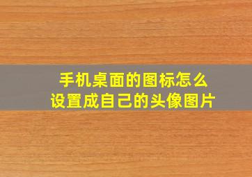 手机桌面的图标怎么设置成自己的头像图片