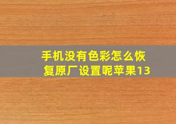 手机没有色彩怎么恢复原厂设置呢苹果13