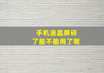 手机液晶屏碎了能不能用了呢