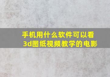 手机用什么软件可以看3d图纸视频教学的电影