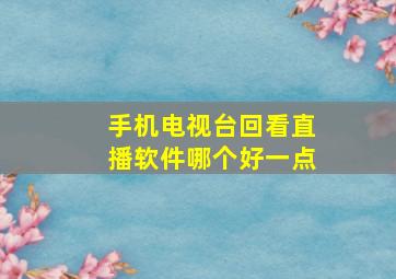 手机电视台回看直播软件哪个好一点