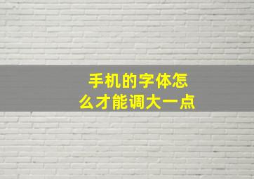 手机的字体怎么才能调大一点