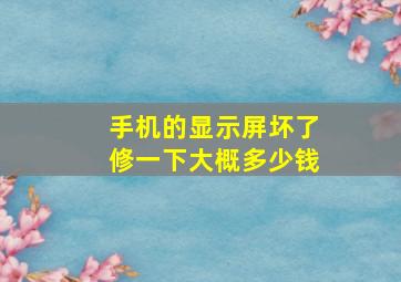 手机的显示屏坏了修一下大概多少钱