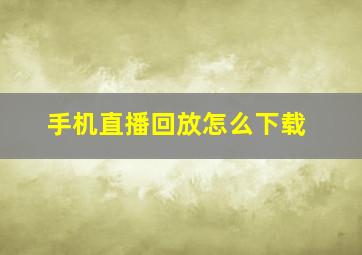 手机直播回放怎么下载