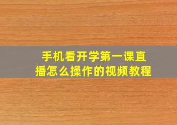 手机看开学第一课直播怎么操作的视频教程