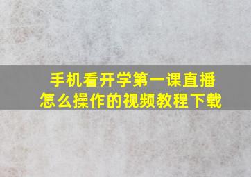 手机看开学第一课直播怎么操作的视频教程下载