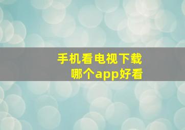 手机看电视下载哪个app好看