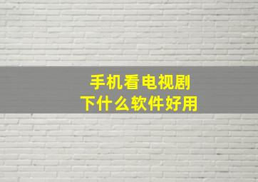 手机看电视剧下什么软件好用