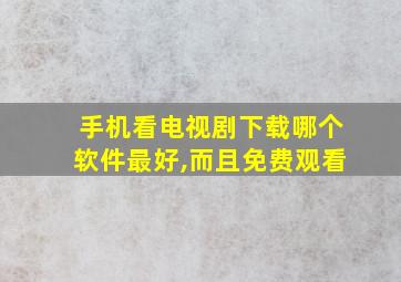 手机看电视剧下载哪个软件最好,而且免费观看