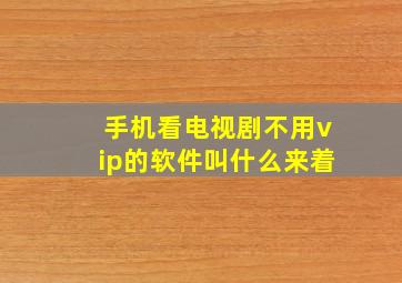 手机看电视剧不用vip的软件叫什么来着