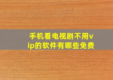 手机看电视剧不用vip的软件有哪些免费