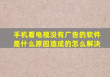 手机看电视没有广告的软件是什么原因造成的怎么解决