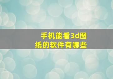 手机能看3d图纸的软件有哪些